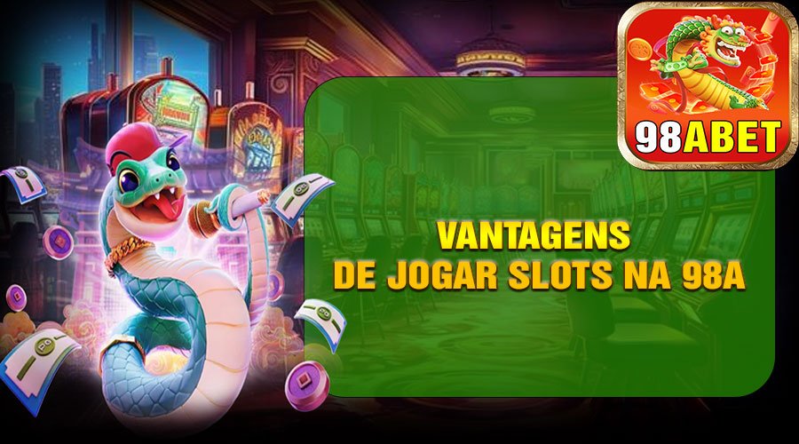 Vantagens de Jogar Slots na 98A